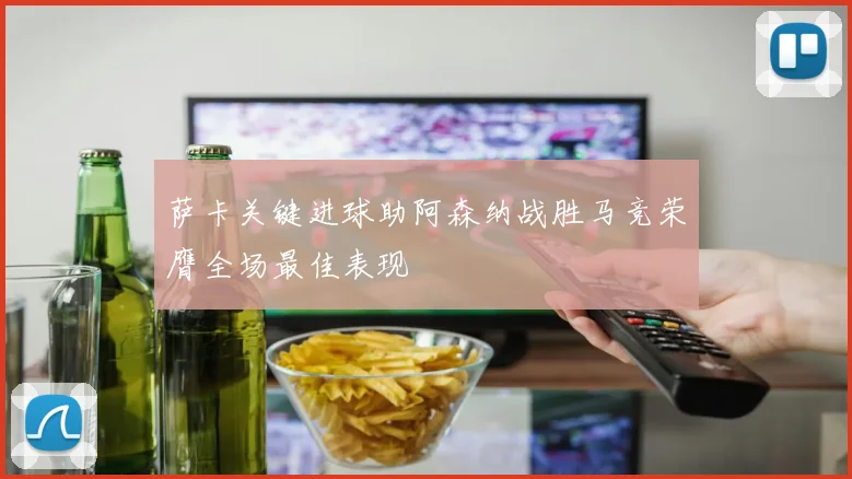 萨卡关键进球助阿森纳战胜马竞荣膺全场最佳表现